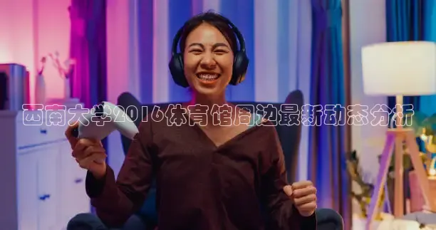 西南大学2016体育馆周边最新动态分析